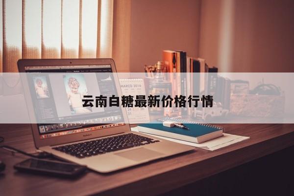 云南白糖最新價(jià)格行情